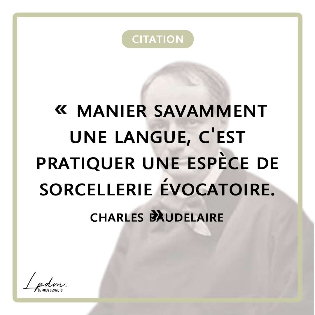 « Manier savamment une langue, c’est pratiquer une espèce de sorcellerie évocatoire. » Beaudelaire